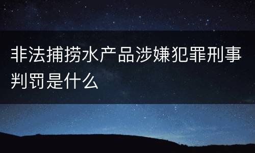 非法捕捞水产品涉嫌犯罪刑事判罚是什么