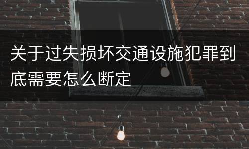 关于过失损坏交通设施犯罪到底需要怎么断定