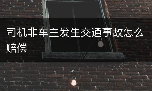 司机非车主发生交通事故怎么赔偿