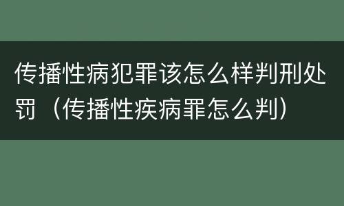 传播性病犯罪该怎么样判刑处罚（传播性疾病罪怎么判）