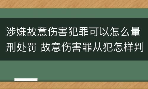 涉嫌故意伤害犯罪可以怎么量刑处罚 故意伤害罪从犯怎样判刑
