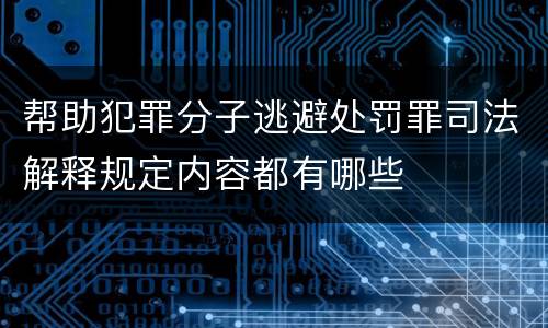 帮助犯罪分子逃避处罚罪司法解释规定内容都有哪些