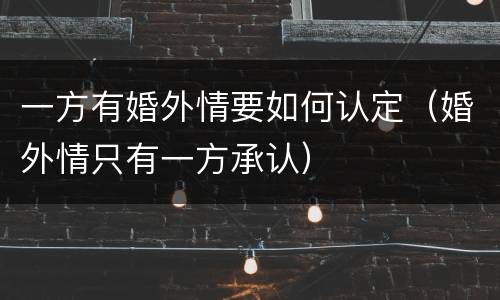 一方有婚外情要如何认定（婚外情只有一方承认）