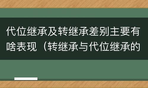 代位继承及转继承差别主要有啥表现（转继承与代位继承的区别简述）