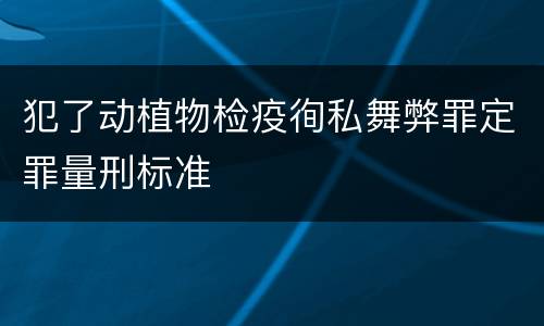 犯了动植物检疫徇私舞弊罪定罪量刑标准