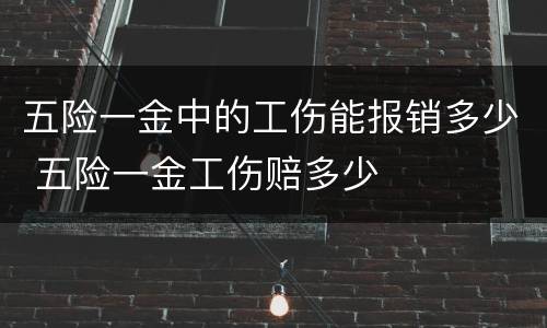 五险一金中的工伤能报销多少 五险一金工伤赔多少