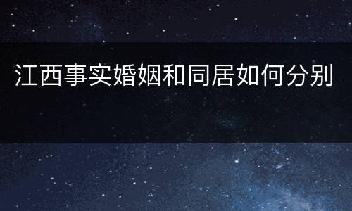 江西事实婚姻和同居如何分别