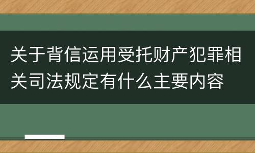 关于背信运用受托财产犯罪相关司法规定有什么主要内容