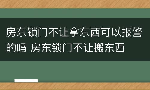 房东锁门不让拿东西可以报警的吗 房东锁门不让搬东西