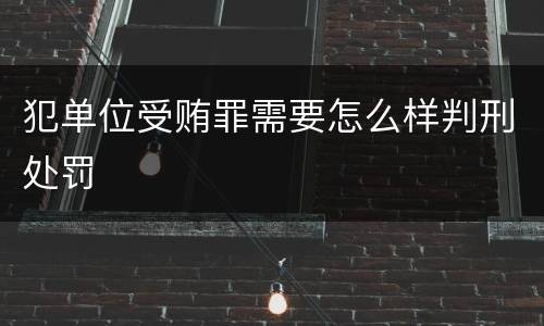犯单位受贿罪需要怎么样判刑处罚
