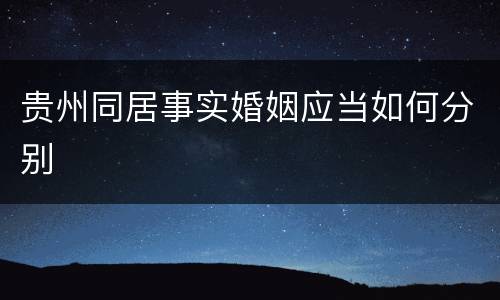 贵州同居事实婚姻应当如何分别