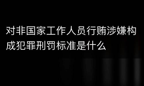 对非国家工作人员行贿涉嫌构成犯罪刑罚标准是什么