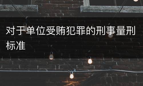 对于单位受贿犯罪的刑事量刑标准