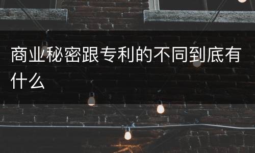 商业秘密跟专利的不同到底有什么