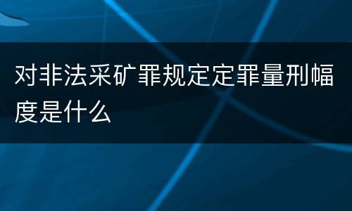 对非法采矿罪规定定罪量刑幅度是什么