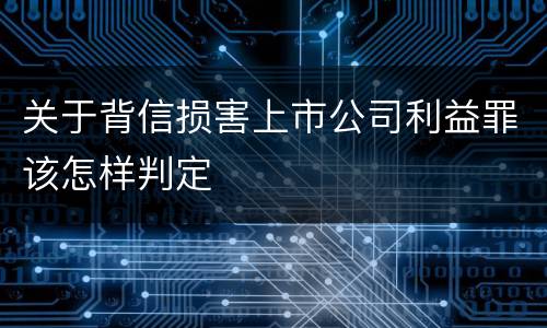 关于背信损害上市公司利益罪该怎样判定