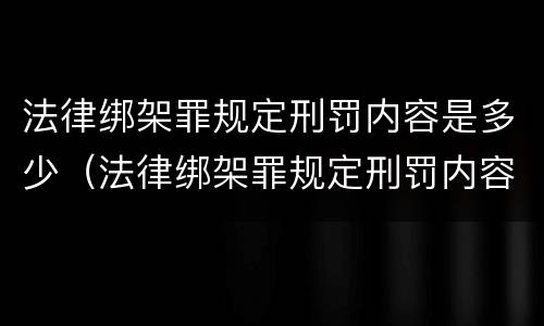 法律绑架罪规定刑罚内容是多少（法律绑架罪规定刑罚内容是多少年）