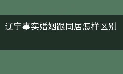 辽宁事实婚姻跟同居怎样区别