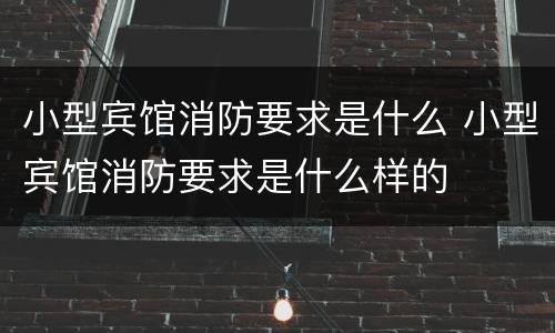 小型宾馆消防要求是什么 小型宾馆消防要求是什么样的