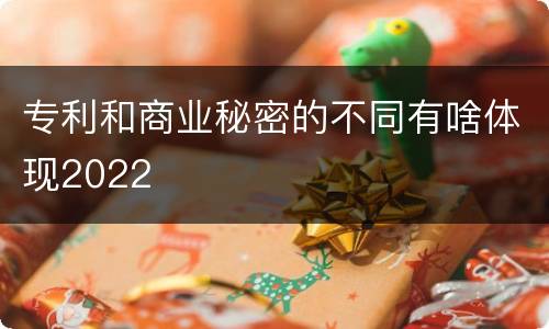 专利和商业秘密的不同有啥体现2022