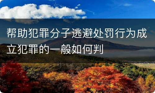 帮助犯罪分子逃避处罚行为成立犯罪的一般如何判