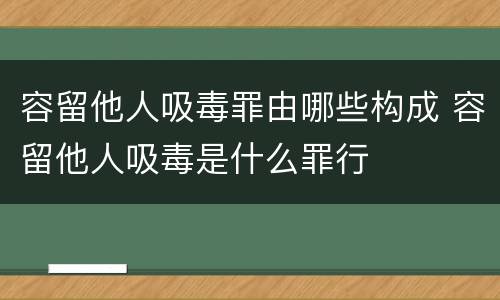 容留他人吸毒罪由哪些构成 容留他人吸毒是什么罪行