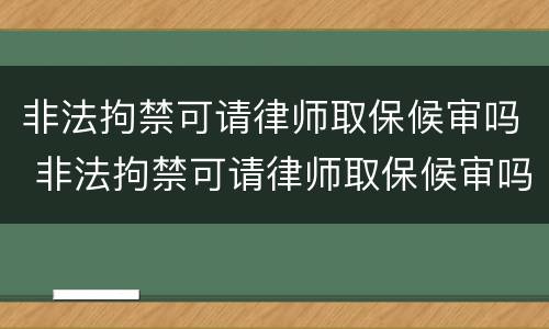 非法拘禁可请律师取保候审吗 非法拘禁可请律师取保候审吗