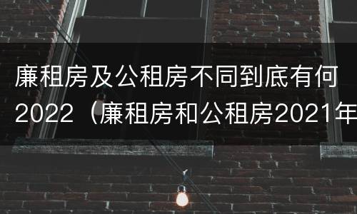 廉租房及公租房不同到底有何2022（廉租房和公租房2021年最新通知）