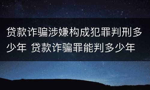 贷款诈骗涉嫌构成犯罪判刑多少年 贷款诈骗罪能判多少年