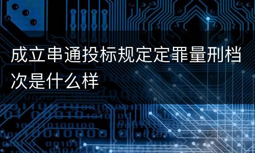 成立串通投标规定定罪量刑档次是什么样