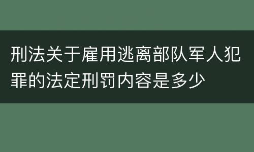 刑法关于雇用逃离部队军人犯罪的法定刑罚内容是多少