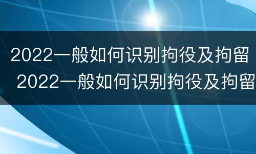 2022一般如何识别拘役及拘留 2022一般如何识别拘役及拘留人员