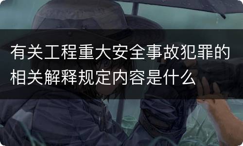有关工程重大安全事故犯罪的相关解释规定内容是什么