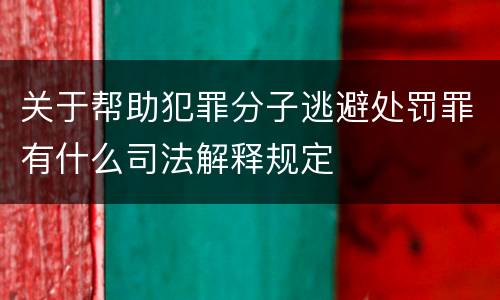 关于帮助犯罪分子逃避处罚罪有什么司法解释规定