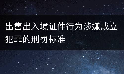 出售出入境证件行为涉嫌成立犯罪的刑罚标准