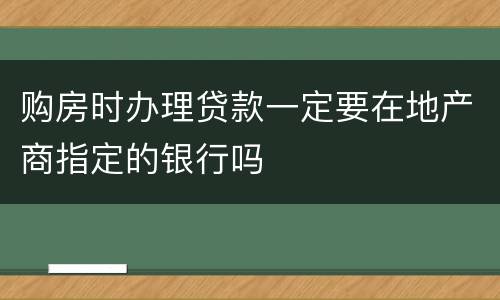 购房时办理贷款一定要在地产商指定的银行吗