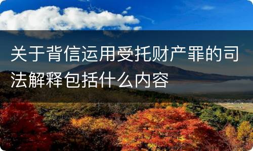 关于背信运用受托财产罪的司法解释包括什么内容