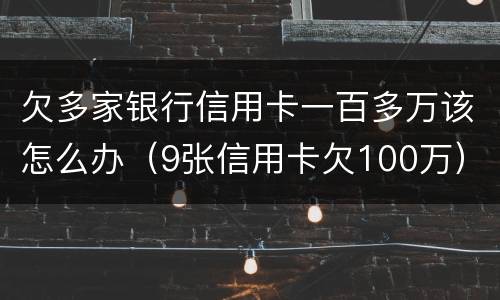 欠多家银行信用卡一百多万该怎么办（9张信用卡欠100万）