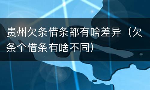 贵州欠条借条都有啥差异（欠条个借条有啥不同）