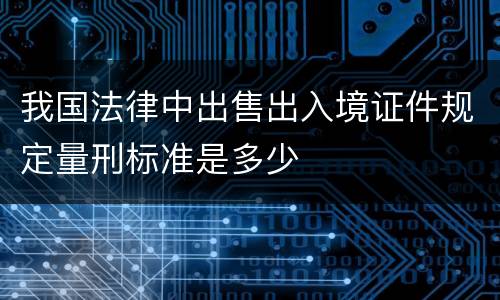 我国法律中出售出入境证件规定量刑标准是多少