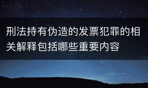刑法持有伪造的发票犯罪的相关解释包括哪些重要内容