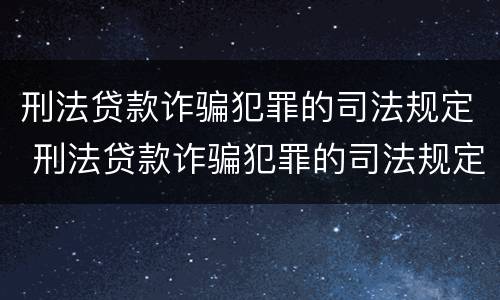 刑法贷款诈骗犯罪的司法规定 刑法贷款诈骗犯罪的司法规定是什么
