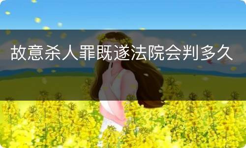 故意杀人罪既遂法院会判多久