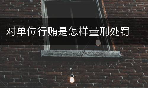 对单位行贿是怎样量刑处罚