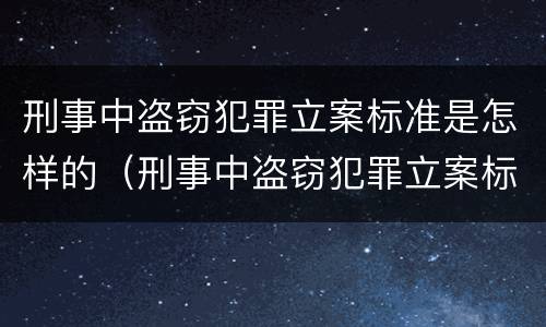 刑事中盗窃犯罪立案标准是怎样的（刑事中盗窃犯罪立案标准是怎样的案例）