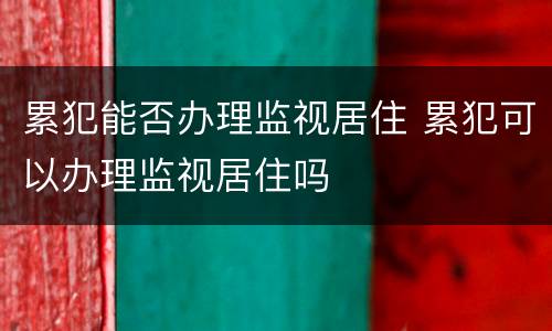 累犯能否办理监视居住 累犯可以办理监视居住吗
