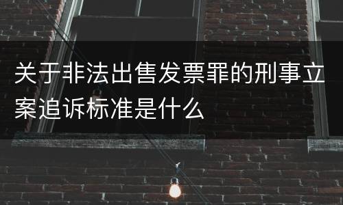 关于非法出售发票罪的刑事立案追诉标准是什么