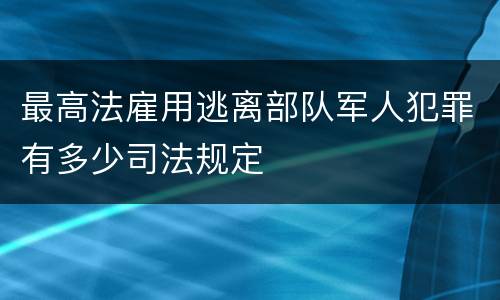 最高法雇用逃离部队军人犯罪有多少司法规定