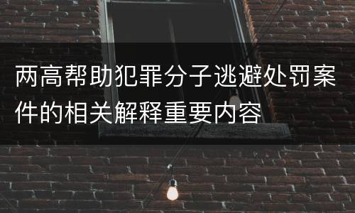 两高帮助犯罪分子逃避处罚案件的相关解释重要内容