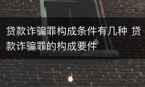 贷款诈骗罪构成条件有几种 贷款诈骗罪的构成要件